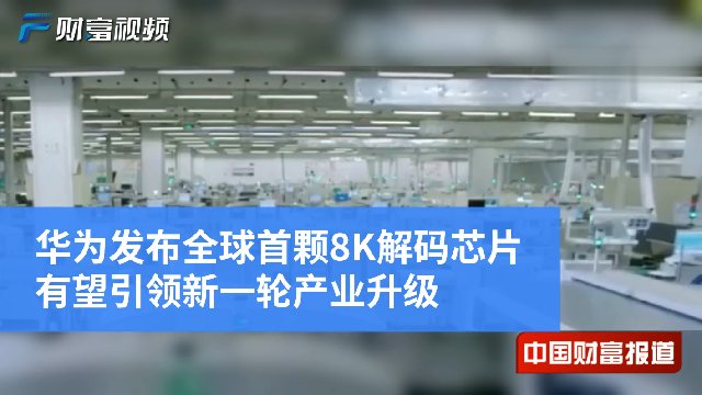 <font color='#000'>【中国财富报道】华为发布全球首颗8K解码芯片 有望引领新一轮产业升级</font>