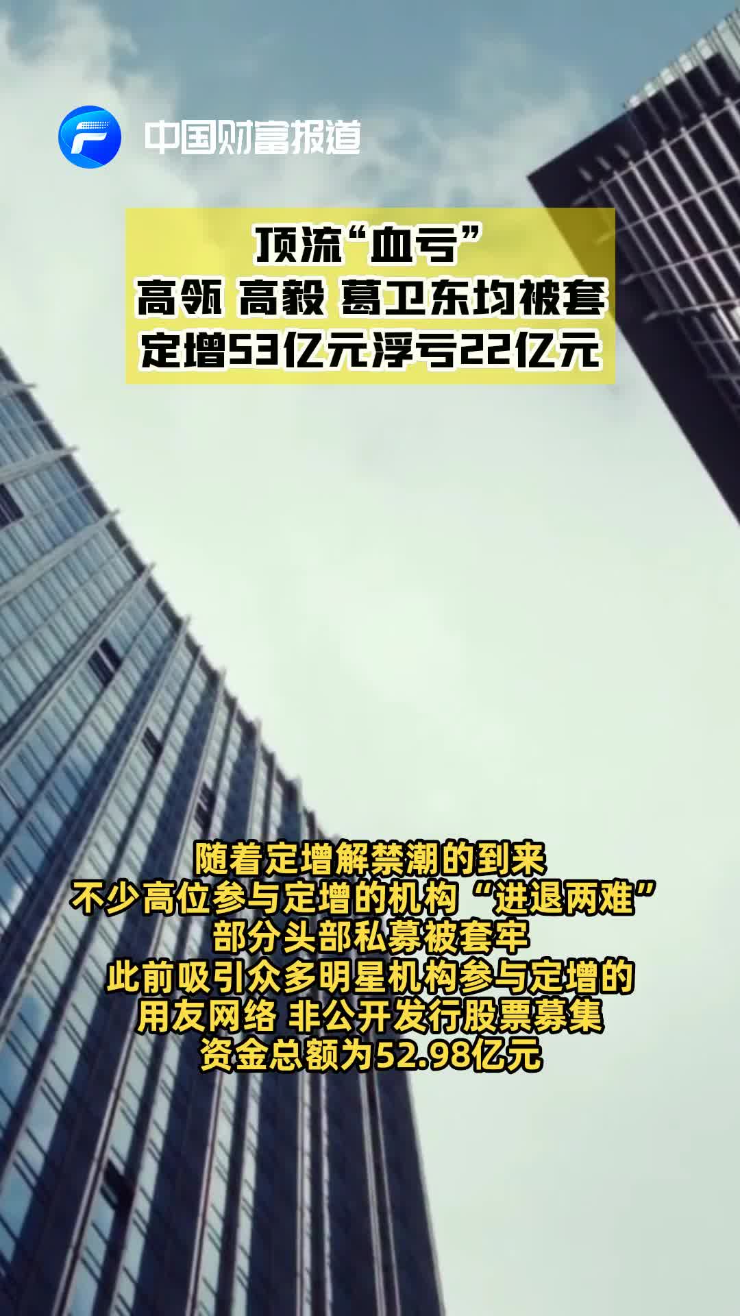 中国财富报道顶流血亏高瓴高毅葛卫东均被套定增53亿元浮亏22亿元