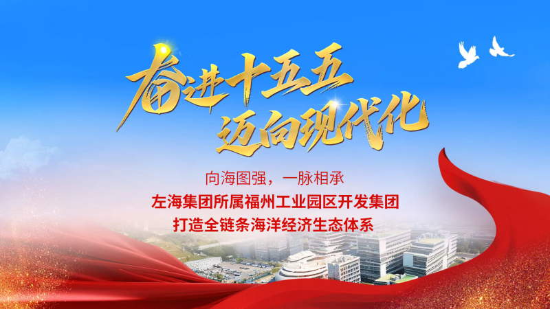向海图强，一脉相承：左海集团所属福州工业园区开发集团打造全链条海洋经济生态体系